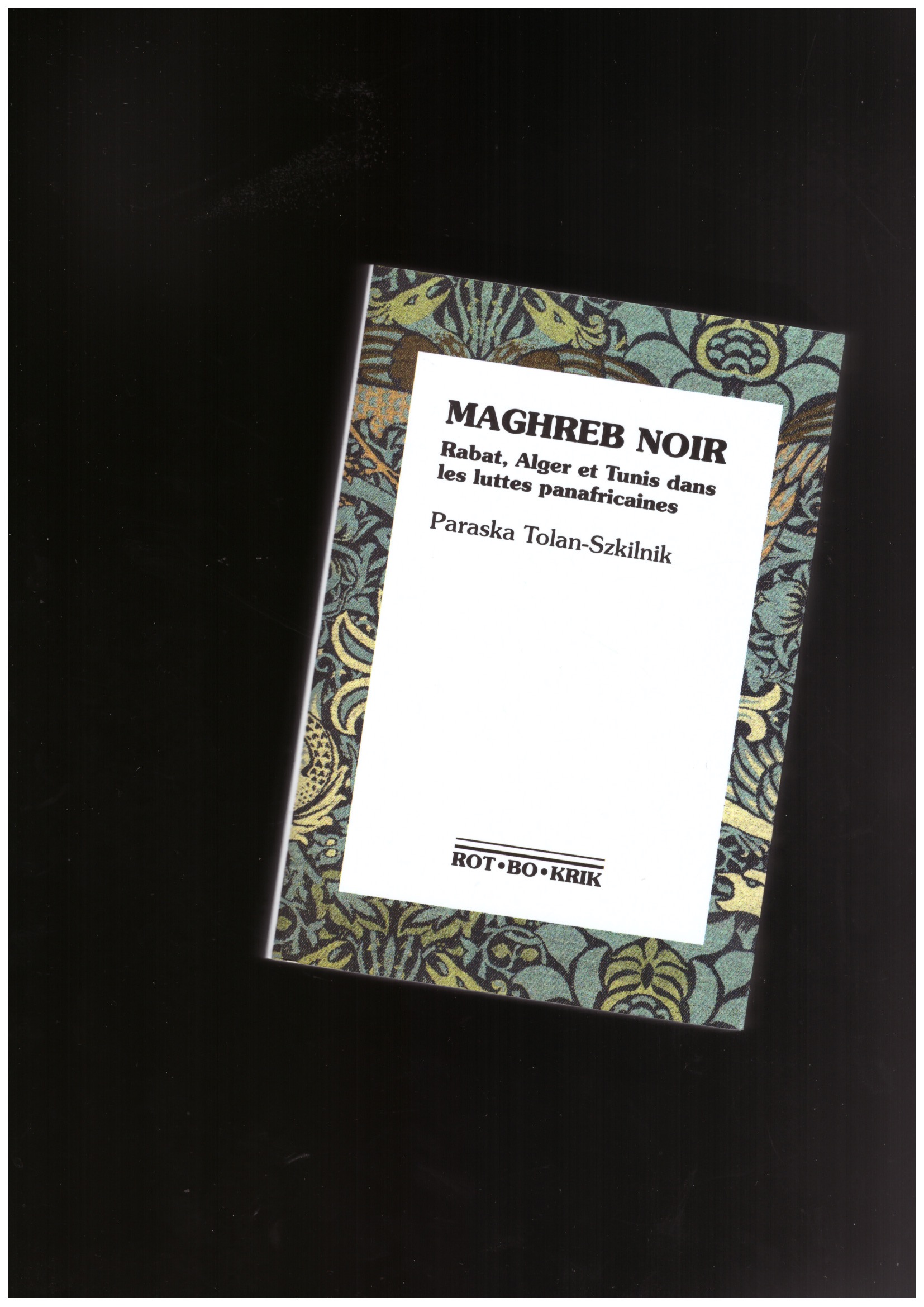 TOLAN-SZKILNIK, Paraska - Maghreb noir. Rabat, Alger et Tunis dans les luttes panafricaines